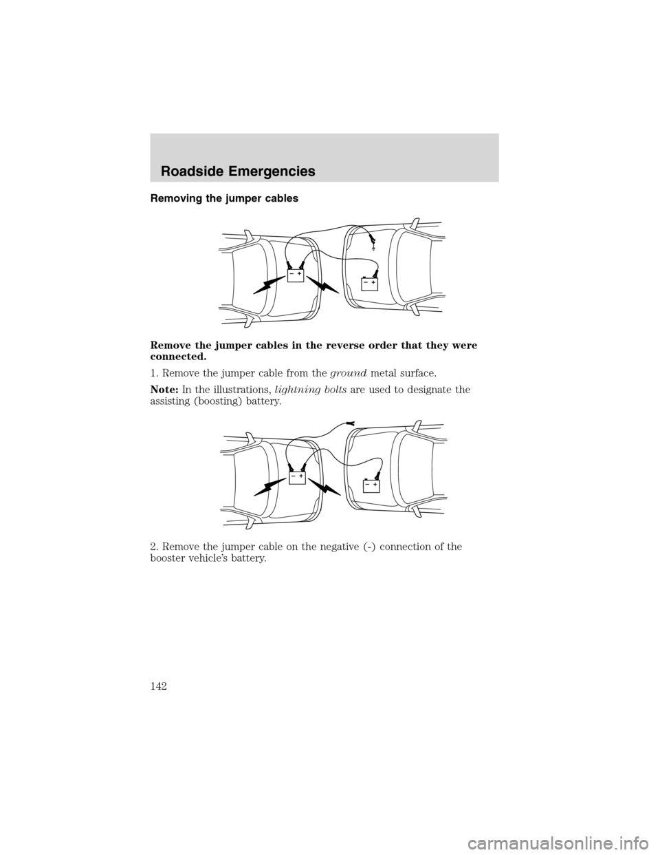 FORD FOCUS 2003 1.G Owners Manual Removing the jumper cables
Remove the jumper cables in the reverse order that they were
connected.
1. Remove the jumper cable from thegroundmetal surface.
Note:In the illustrations,lightning boltsare 