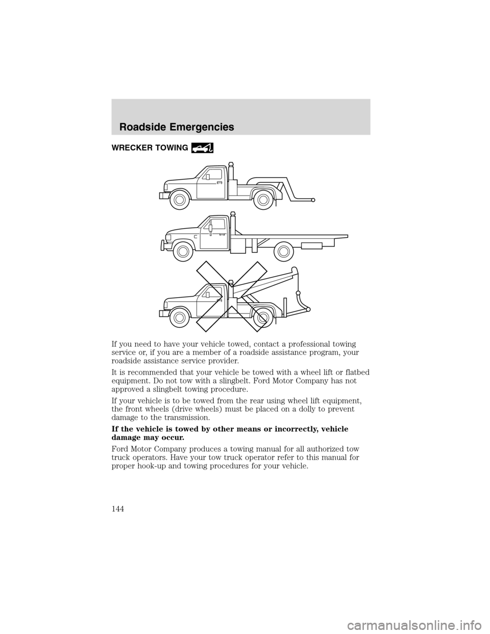 FORD FOCUS 2003 1.G Owners Manual WRECKER TOWING
If you need to have your vehicle towed, contact a professional towing
service or, if you are a member of a roadside assistance program, your
roadside assistance service provider.
It is 