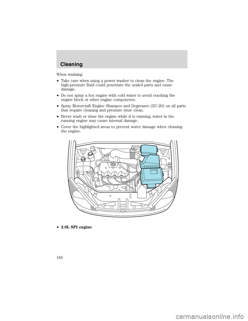 FORD FOCUS 2003 1.G Owners Manual When washing:
•Take care when using a power washer to clean the engine. The
high-pressure fluid could penetrate the sealed parts and cause
damage.
•Do not spray a hot engine with cold water to avo
