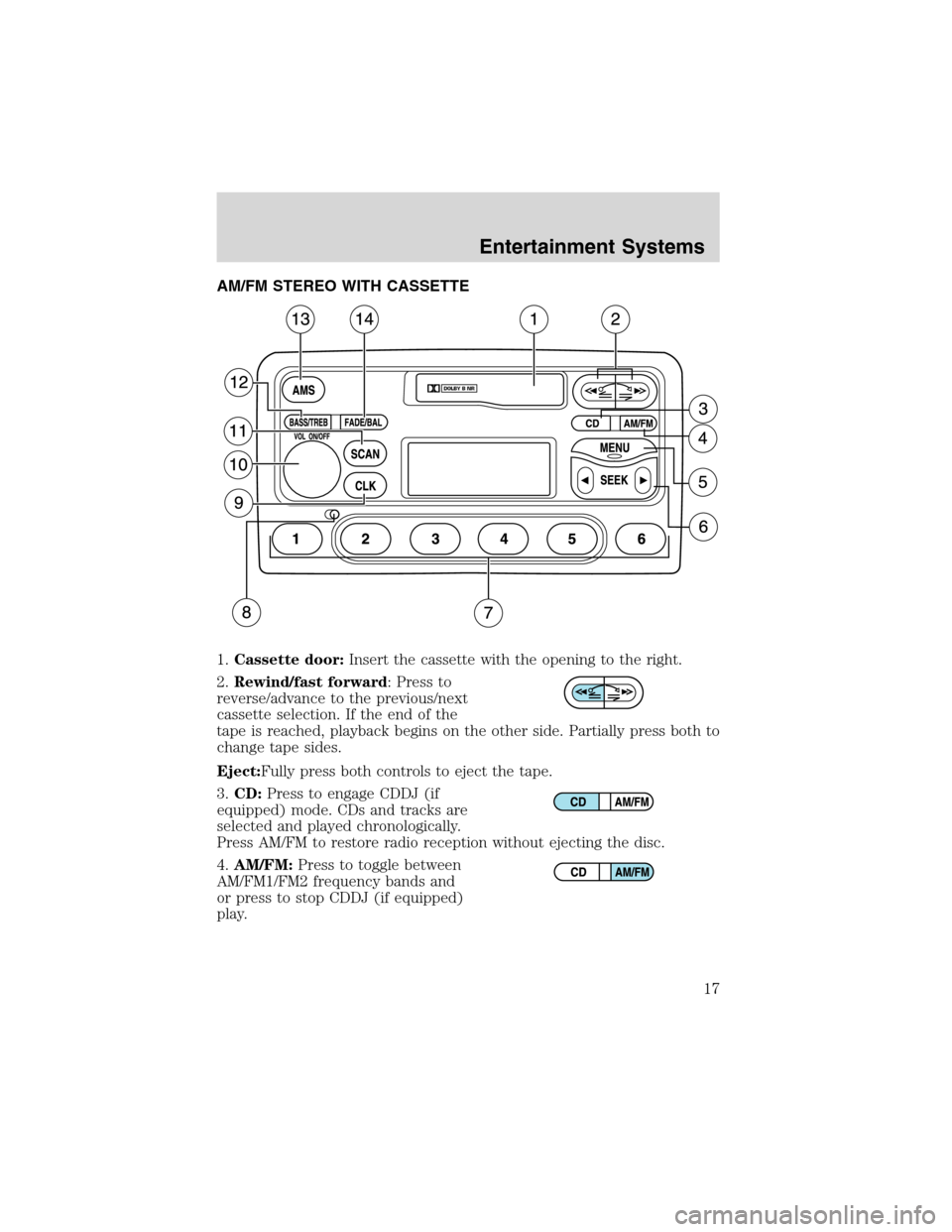FORD FOCUS 2003 1.G Owners Manual Entertainment SystemsAM/FM STEREO WITH CASSETTE
1.Cassette door:Insert the cassette with the opening to the right.
2.Rewind/fast forward: Press to
reverse/advance to the previous/next
cassette selecti