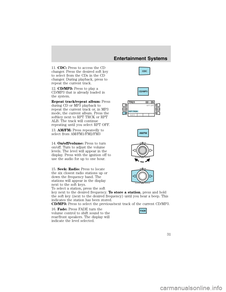 FORD FOCUS 2003 1.G Owners Manual 11.CDC:Press to access the CD
changer. Press the desired soft key
to select from the CDs in the CD
changer. During playback, press to
repeat the current track.
12.CD/MP3:Press to play a
CD/MP3 that is FORD FOCUS 2003 1.G Owners Manual 11.CDC:Press to access the CD
changer. Press the desired soft key
to select from the CDs in the CD
changer. During playback, press to
repeat the current track.
12.CD/MP3:Press to play a
CD/MP3 that is