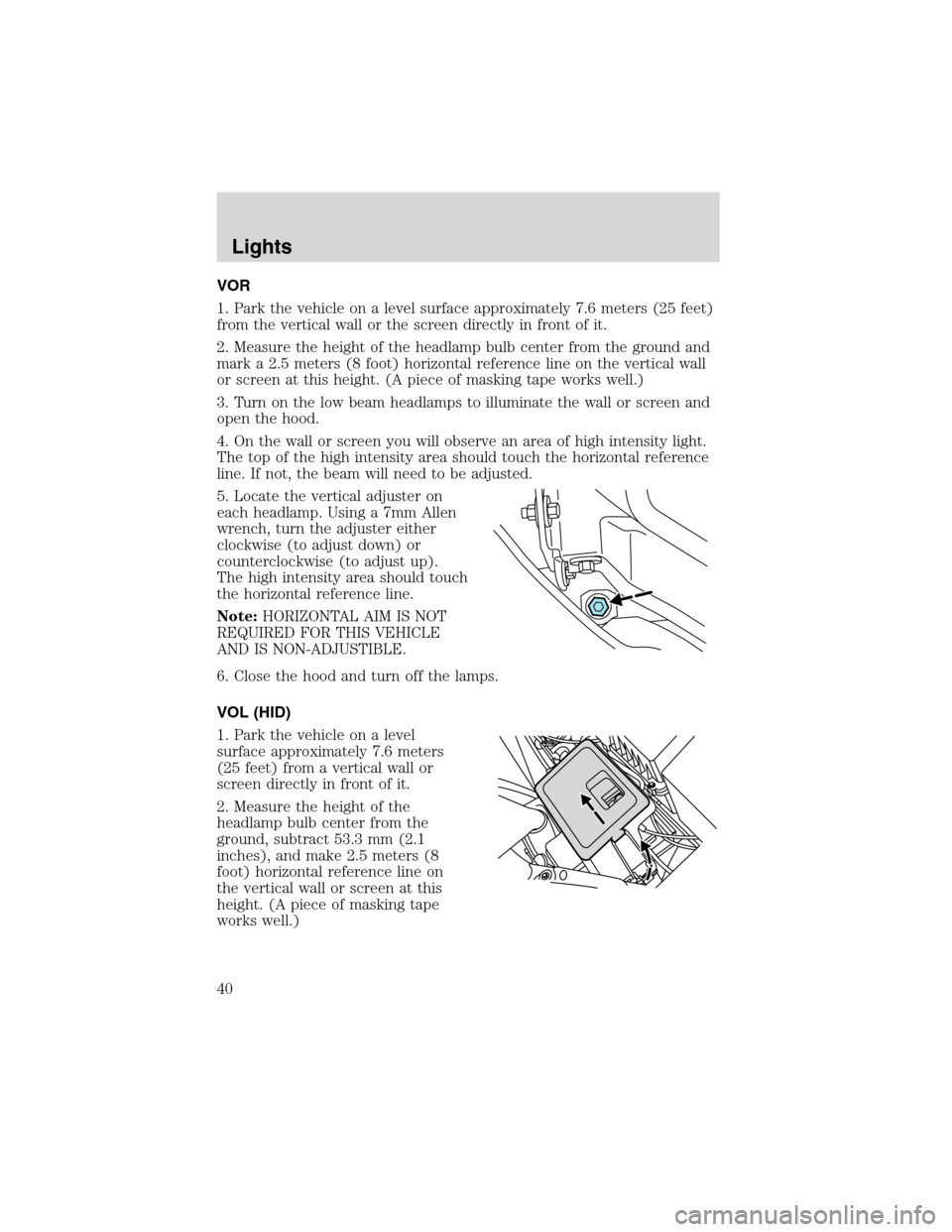 FORD FOCUS 2003 1.G Owners Manual VOR
1. Park the vehicle on a level surface approximately 7.6 meters (25 feet)
from the vertical wall or the screen directly in front of it.
2. Measure the height of the headlamp bulb center from the g FORD FOCUS 2003 1.G Owners Manual VOR
1. Park the vehicle on a level surface approximately 7.6 meters (25 feet)
from the vertical wall or the screen directly in front of it.
2. Measure the height of the headlamp bulb center from the g