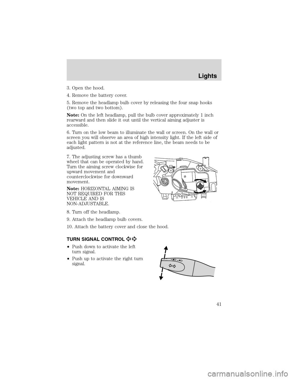 FORD FOCUS 2003 1.G Owners Manual 3. Open the hood.
4. Remove the battery cover.
5. Remove the headlamp bulb cover by releasing the four snap hooks
(two top and two bottom).
Note:On the left headlamp, pull the bulb cover approximately FORD FOCUS 2003 1.G Owners Manual 3. Open the hood.
4. Remove the battery cover.
5. Remove the headlamp bulb cover by releasing the four snap hooks
(two top and two bottom).
Note:On the left headlamp, pull the bulb cover approximately