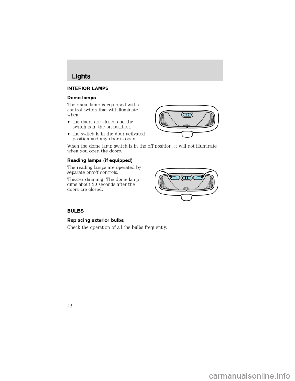 FORD FOCUS 2003 1.G Owners Manual INTERIOR LAMPS
Dome lamps
The dome lamp is equipped with a
control switch that will illuminate
when:
•the doors are closed and the
switch is in the on position.
•the switch is in the door activate