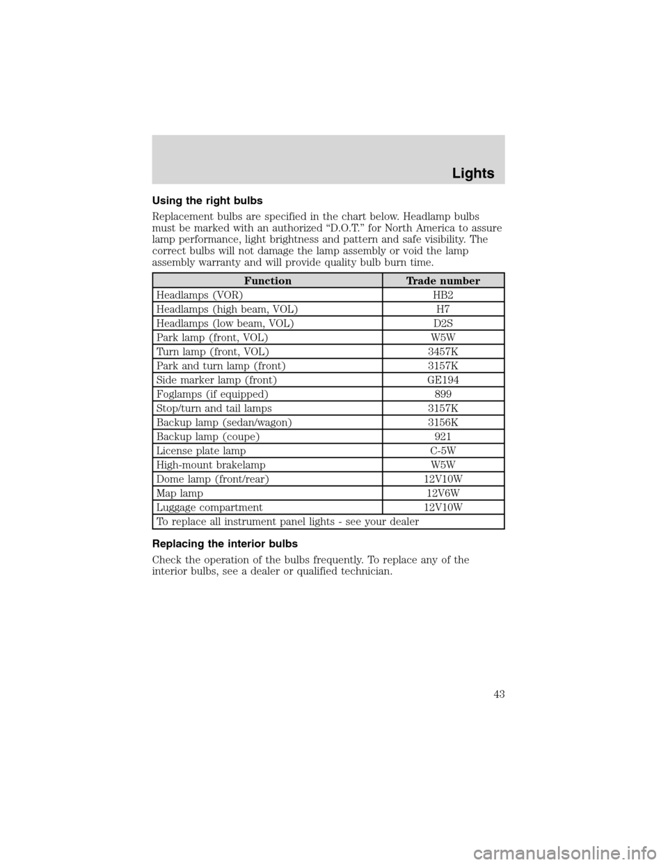 FORD FOCUS 2003 1.G Owners Manual Using the right bulbs
Replacement bulbs are specified in the chart below. Headlamp bulbs
must be marked with an authorized“D.O.T.”for North America to assure
lamp performance, light brightness and FORD FOCUS 2003 1.G Owners Manual Using the right bulbs
Replacement bulbs are specified in the chart below. Headlamp bulbs
must be marked with an authorized“D.O.T.”for North America to assure
lamp performance, light brightness and