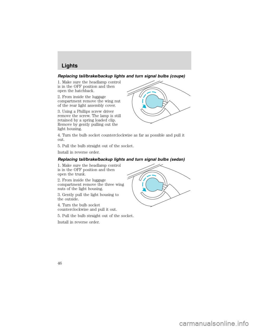 FORD FOCUS 2003 1.G Owners Manual Replacing tail/brake/backup lights and turn signal bulbs (coupe)
1. Make sure the headlamp control
is in the OFF position and then
open the hatchback.
2. From inside the luggage
compartment remove the