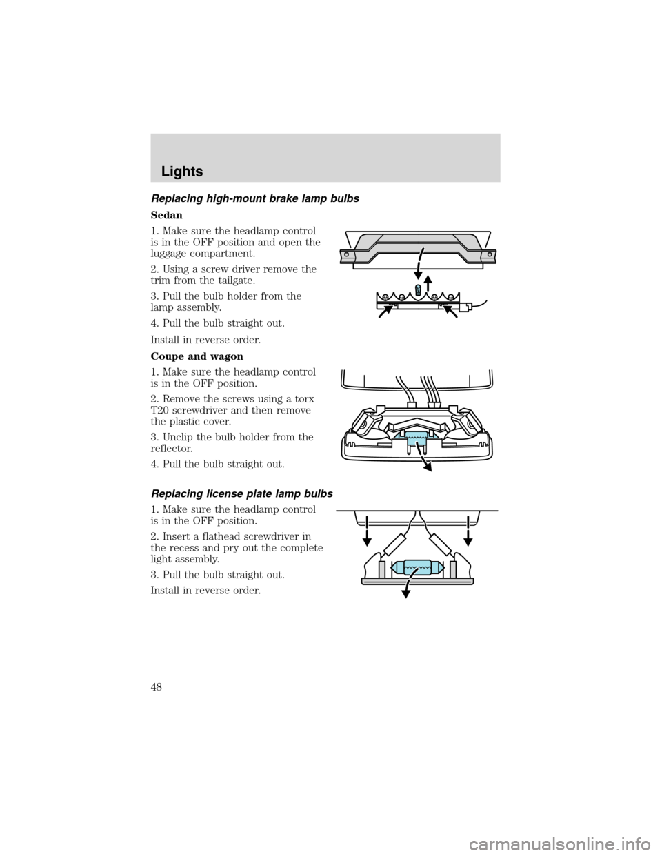 FORD FOCUS 2003 1.G Owners Manual Replacing high-mount brake lamp bulbs
Sedan
1. Make sure the headlamp control
is in the OFF position and open the
luggage compartment.
2. Using a screw driver remove the
trim from the tailgate.
3. Pul