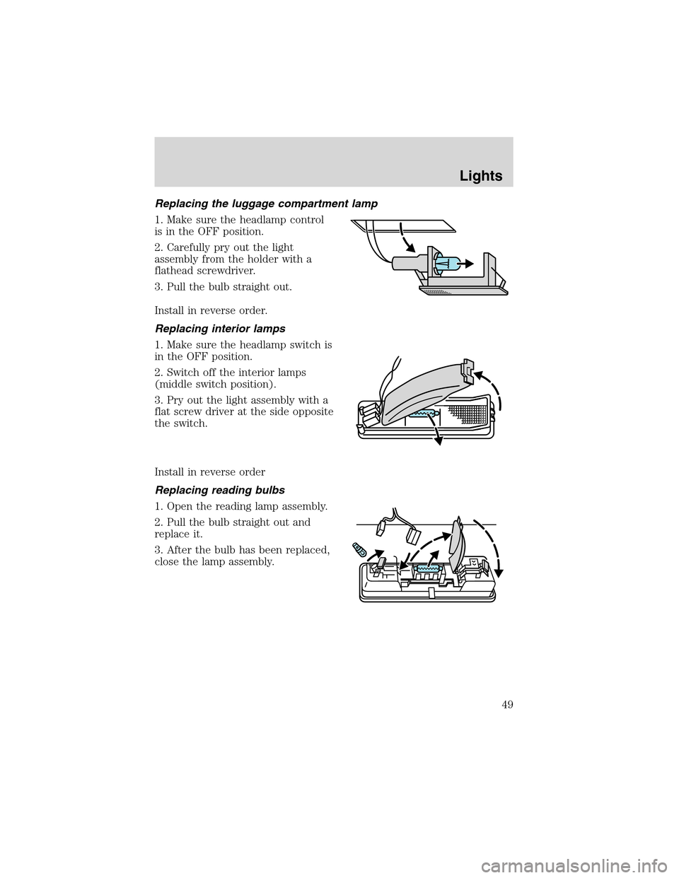 FORD FOCUS 2003 1.G Owners Manual Replacing the luggage compartment lamp
1. Make sure the headlamp control
is in the OFF position.
2. Carefully pry out the light
assembly from the holder with a
flathead screwdriver.
3. Pull the bulb s
