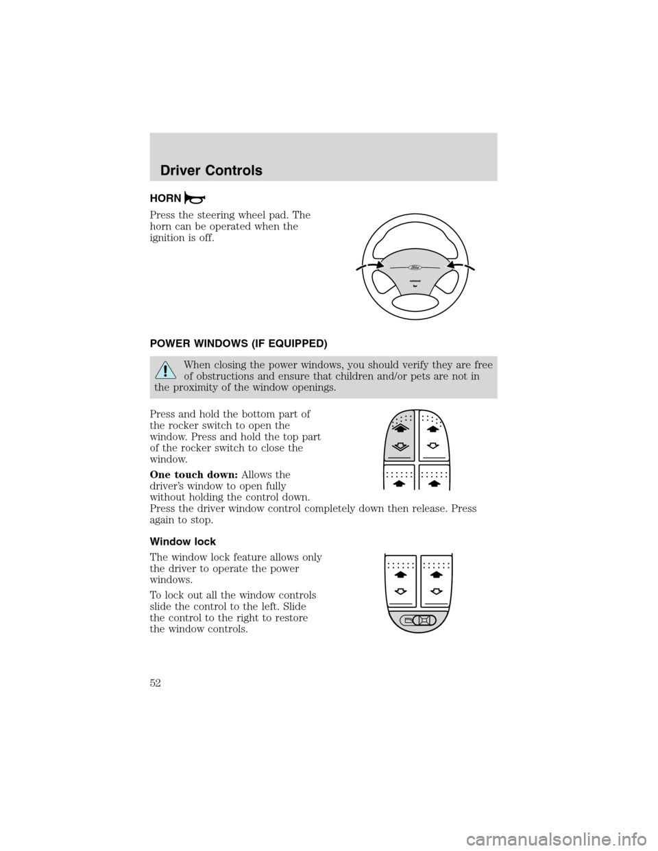 FORD FOCUS 2003 1.G Owners Manual HORN
Press the steering wheel pad. The
horn can be operated when the
ignition is off.
POWER WINDOWS (IF EQUIPPED)
When closing the power windows, you should verify they are free
of obstructions and en