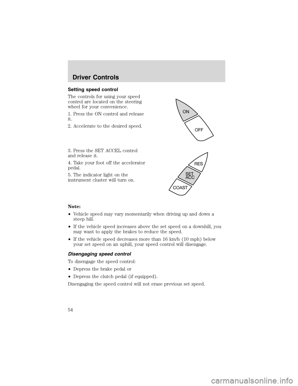FORD FOCUS 2003 1.G Owners Manual Setting speed control
The controls for using your speed
control are located on the steering
wheel for your convenience.
1. Press the ON control and release
it.
2. Accelerate to the desired speed.
3. P