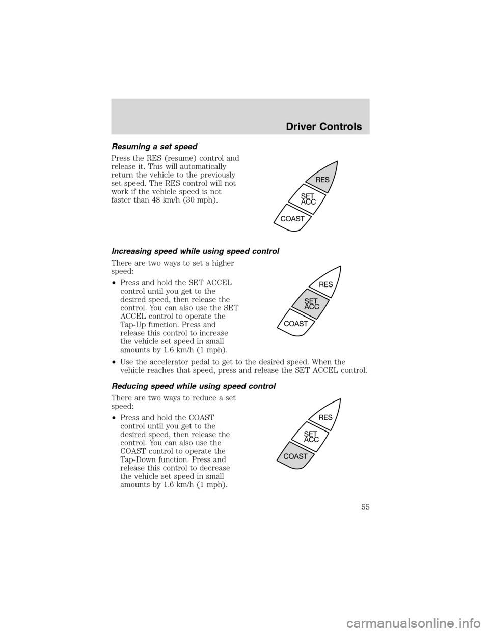 FORD FOCUS 2003 1.G Owners Manual Resuming a set speed
Press the RES (resume) control and
release it. This will automatically
return the vehicle to the previously
set speed. The RES control will not
work if the vehicle speed is not
fa FORD FOCUS 2003 1.G Owners Manual Resuming a set speed
Press the RES (resume) control and
release it. This will automatically
return the vehicle to the previously
set speed. The RES control will not
work if the vehicle speed is not
fa