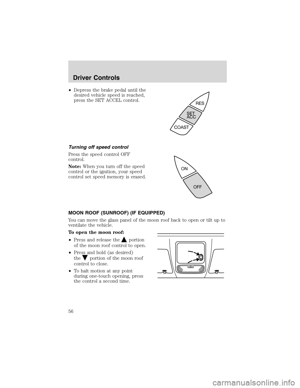 FORD FOCUS 2003 1.G Owners Manual •Depress the brake pedal until the
desired vehicle speed is reached,
press the SET ACCEL control.
Turning off speed control
Press the speed control OFF
control.
Note:When you turn off the speed
cont
