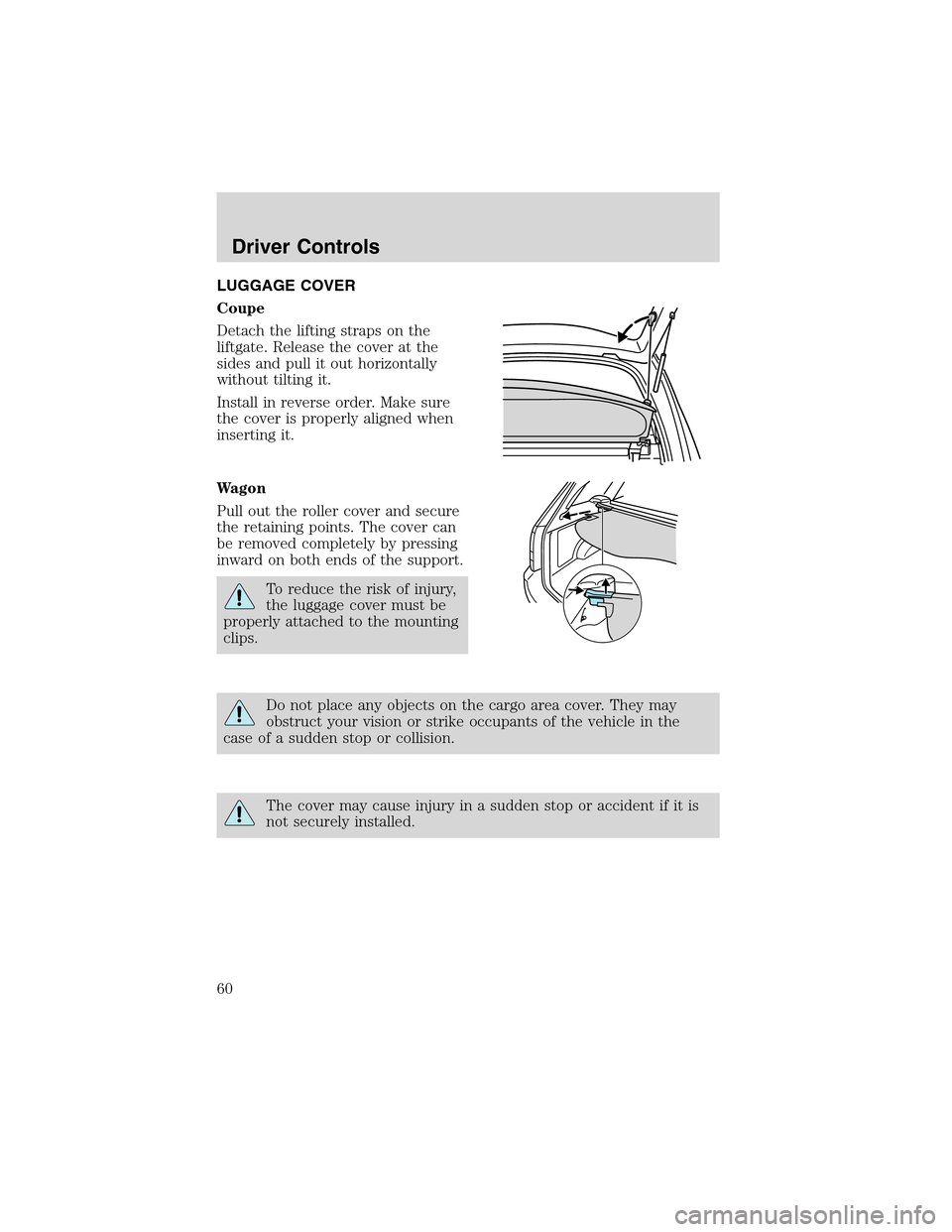 FORD FOCUS 2003 1.G Owners Manual LUGGAGE COVER
Coupe
Detach the lifting straps on the
liftgate. Release the cover at the
sides and pull it out horizontally
without tilting it.
Install in reverse order. Make sure
the cover is properly