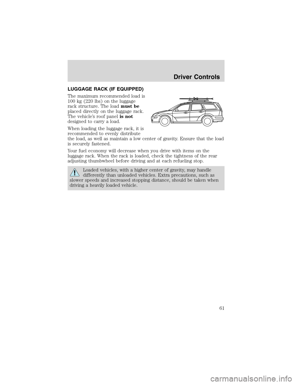 FORD FOCUS 2003 1.G Owners Manual LUGGAGE RACK (IF EQUIPPED)
The maximum recommended load is
100 kg (220 lbs) on the luggage
rack structure. The loadmust be
placed directly on the luggage rack.
The vehicle’s roof panelis not
designe