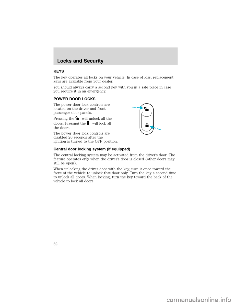 FORD FOCUS 2003 1.G Owners Manual Locks and SecurityKEYS
The key operates all locks on your vehicle. In case of loss, replacement
keys are available from your dealer.
You should always carry a second key with you in a safe place in ca