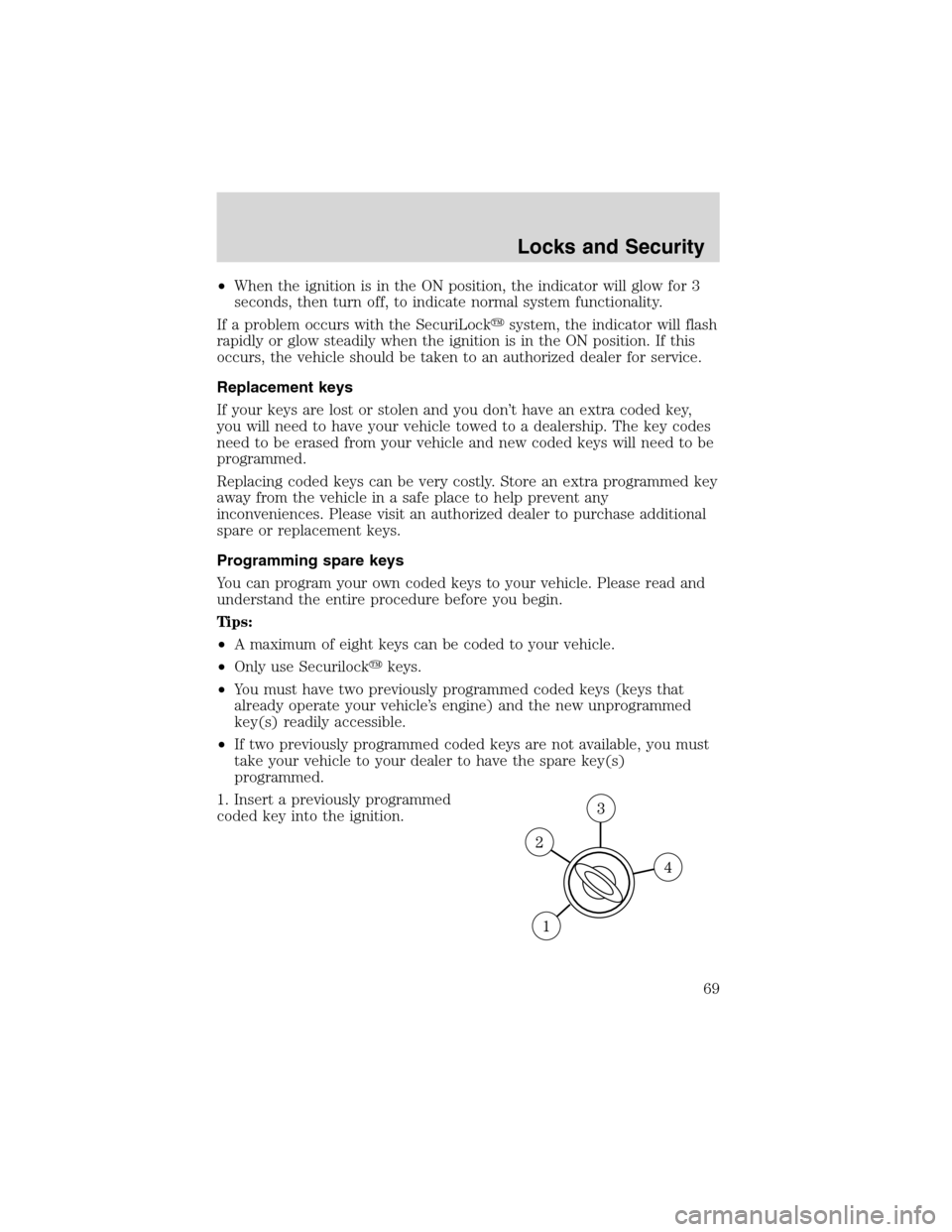 FORD FOCUS 2003 1.G Owners Manual •When the ignition is in the ON position, the indicator will glow for 3
seconds, then turn off, to indicate normal system functionality.
If a problem occurs with the SecuriLocksystem, the indicator FORD FOCUS 2003 1.G Owners Manual •When the ignition is in the ON position, the indicator will glow for 3
seconds, then turn off, to indicate normal system functionality.
If a problem occurs with the SecuriLocksystem, the indicator
