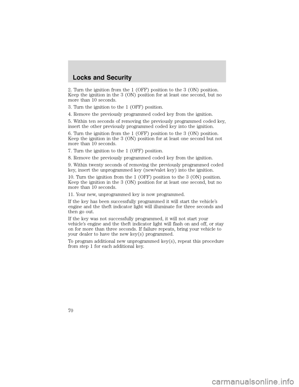 FORD FOCUS 2003 1.G Owners Manual 2. Turn the ignition from the 1 (OFF) position to the 3 (ON) position.
Keep the ignition in the 3 (ON) position for at least one second, but no
more than 10 seconds.
3. Turn the ignition to the 1 (OFF FORD FOCUS 2003 1.G Owners Manual 2. Turn the ignition from the 1 (OFF) position to the 3 (ON) position.
Keep the ignition in the 3 (ON) position for at least one second, but no
more than 10 seconds.
3. Turn the ignition to the 1 (OFF