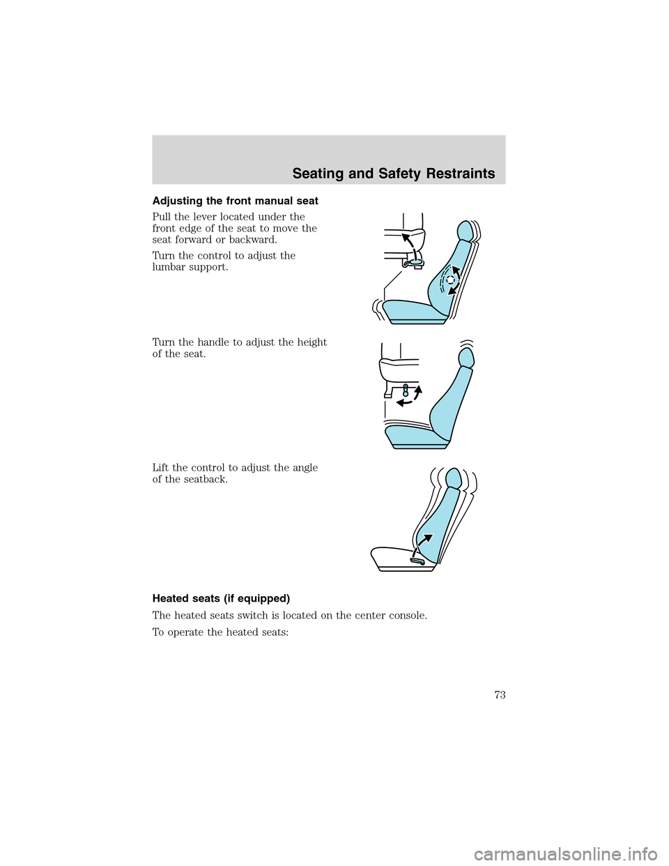 FORD FOCUS 2003 1.G Owners Manual Adjusting the front manual seat
Pull the lever located under the
front edge of the seat to move the
seat forward or backward.
Turn the control to adjust the
lumbar support.
Turn the handle to adjust t