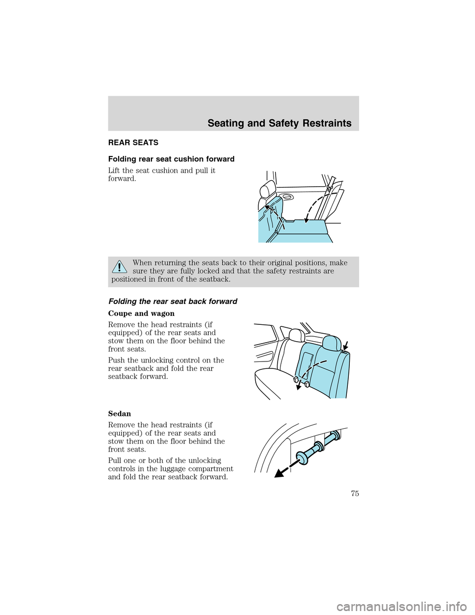 FORD FOCUS 2003 1.G Owners Manual REAR SEATS
Folding rear seat cushion forward
Lift the seat cushion and pull it
forward.
When returning the seats back to their original positions, make
sure they are fully locked and that the safety r