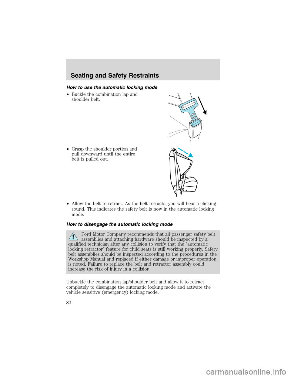 FORD FOCUS 2003 1.G Owners Manual How to use the automatic locking mode
•Buckle the combination lap and
shoulder belt.
•Grasp the shoulder portion and
pull downward until the entire
belt is pulled out.
•Allow the belt to retract FORD FOCUS 2003 1.G Owners Manual How to use the automatic locking mode
•Buckle the combination lap and
shoulder belt.
•Grasp the shoulder portion and
pull downward until the entire
belt is pulled out.
•Allow the belt to retract