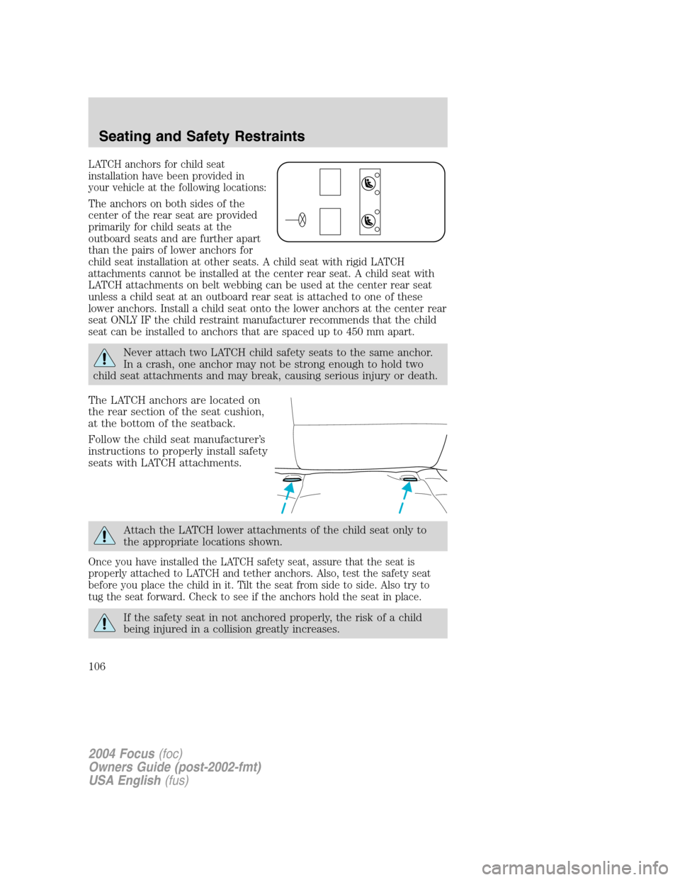 FORD FOCUS 2004 1.G Owners Manual LATCH anchors for child seat
installation have been provided in
your vehicle at the following locations:
The anchors on both sides of the
center of the rear seat are provided
primarily for child seats FORD FOCUS 2004 1.G Owners Manual LATCH anchors for child seat
installation have been provided in
your vehicle at the following locations:
The anchors on both sides of the
center of the rear seat are provided
primarily for child seats