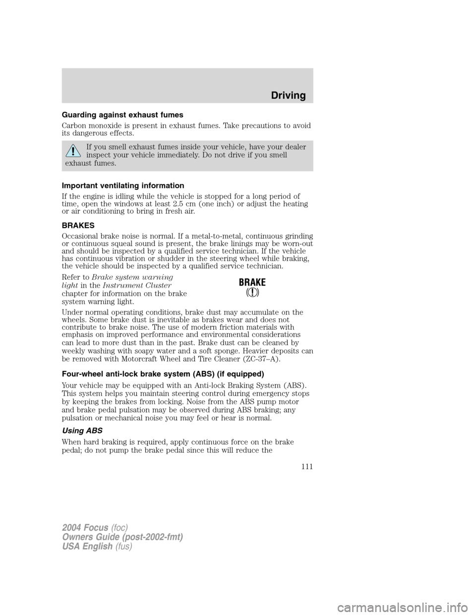 FORD FOCUS 2004 1.G Owners Manual Guarding against exhaust fumes
Carbon monoxide is present in exhaust fumes. Take precautions to avoid
its dangerous effects.
If you smell exhaust fumes inside your vehicle, have your dealer
inspect yo FORD FOCUS 2004 1.G Owners Manual Guarding against exhaust fumes
Carbon monoxide is present in exhaust fumes. Take precautions to avoid
its dangerous effects.
If you smell exhaust fumes inside your vehicle, have your dealer
inspect yo
