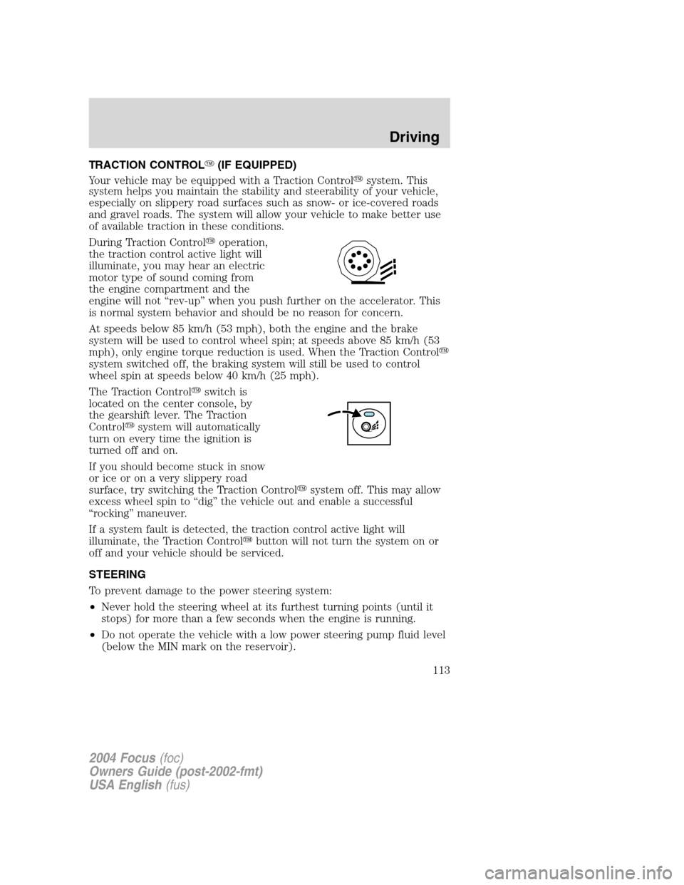 FORD FOCUS 2004 1.G Owners Manual TRACTION CONTROL(IF EQUIPPED)
Your vehicle may be equipped with a Traction Controlsystem. This
system helps you maintain the stability and steerability of your vehicle,
especially on slippery road s FORD FOCUS 2004 1.G Owners Manual TRACTION CONTROL(IF EQUIPPED)
Your vehicle may be equipped with a Traction Controlsystem. This
system helps you maintain the stability and steerability of your vehicle,
especially on slippery road s