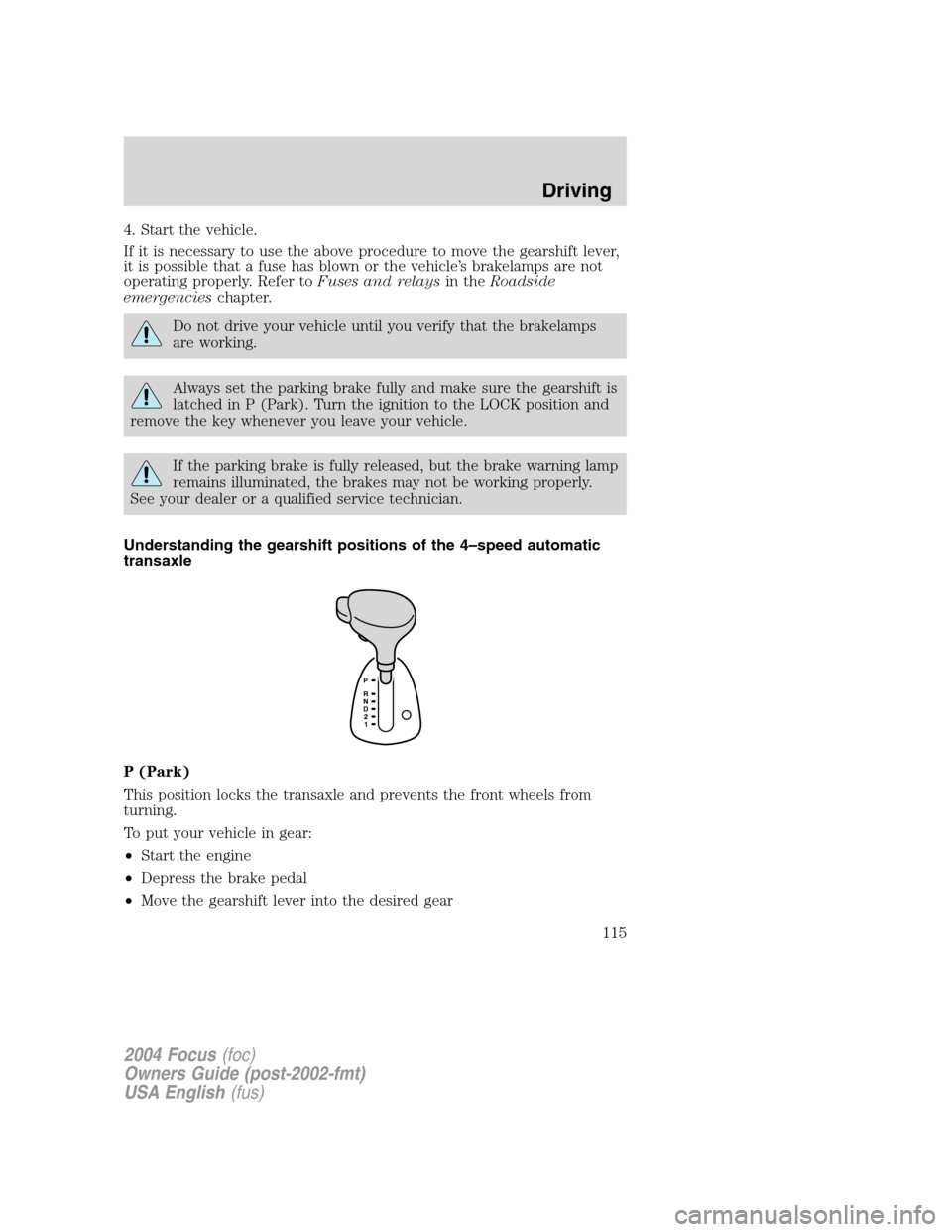 FORD FOCUS 2004 1.G Owners Manual 4. Start the vehicle.
If it is necessary to use the above procedure to move the gearshift lever,
it is possible that a fuse has blown or the vehicle’s brakelamps are not
operating properly. Refer to FORD FOCUS 2004 1.G Owners Manual 4. Start the vehicle.
If it is necessary to use the above procedure to move the gearshift lever,
it is possible that a fuse has blown or the vehicle’s brakelamps are not
operating properly. Refer to