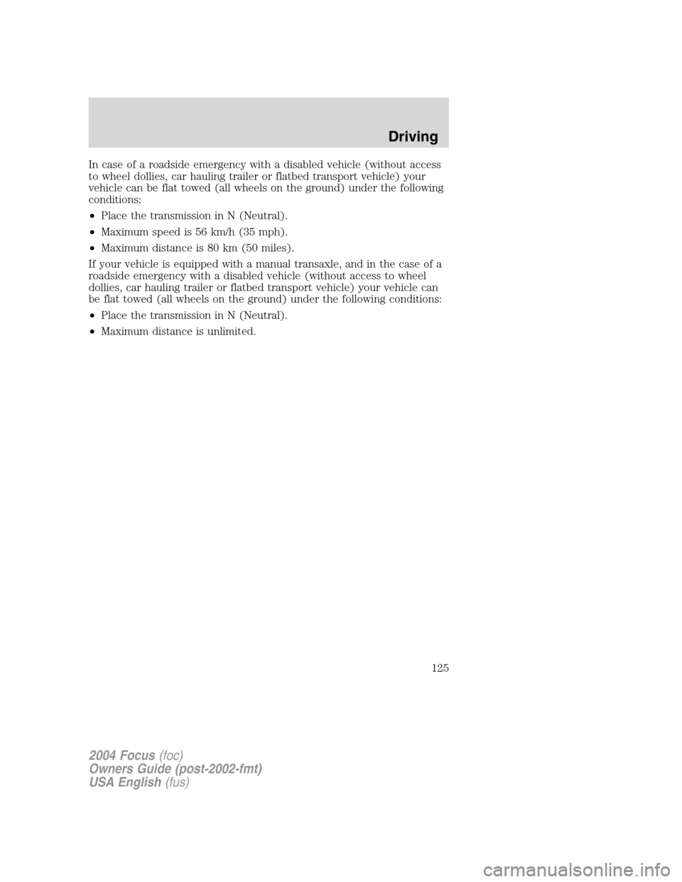 FORD FOCUS 2004 1.G Owners Manual In case of a roadside emergency with a disabled vehicle (without access
to wheel dollies, car hauling trailer or flatbed transport vehicle) your
vehicle can be flat towed (all wheels on the ground) un