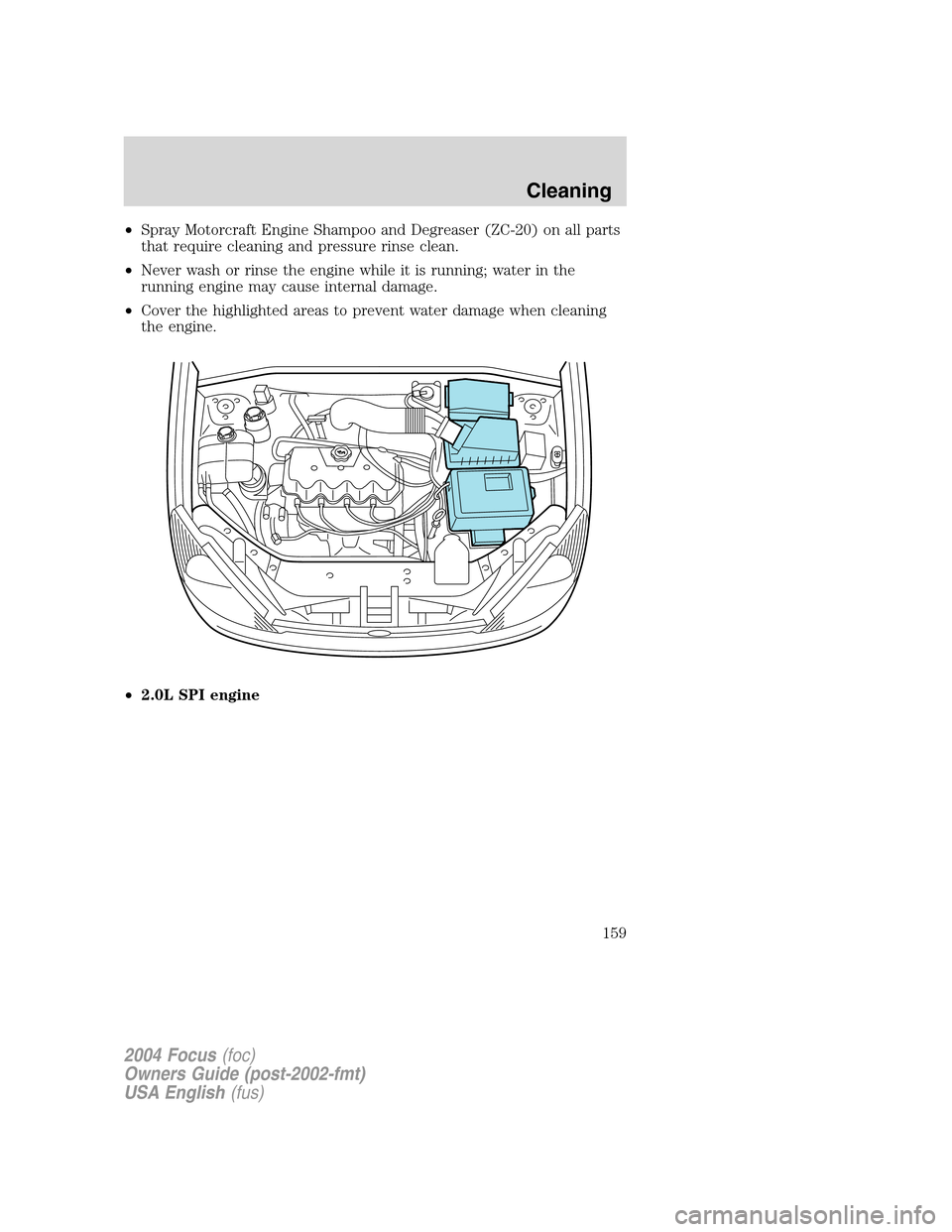 FORD FOCUS 2004 1.G Owners Manual •Spray Motorcraft Engine Shampoo and Degreaser (ZC-20) on all parts
that require cleaning and pressure rinse clean.
•Never wash or rinse the engine while it is running; water in the
running engine