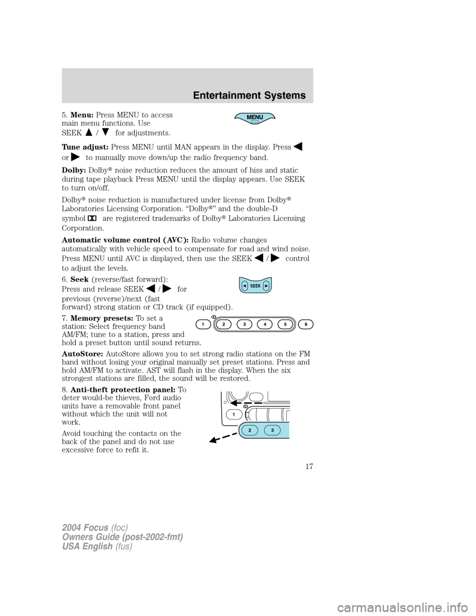 FORD FOCUS 2004 1.G Owners Manual 5.Menu:Press MENU to access
main menu functions. Use
SEEK
/for adjustments.
Tune adjust:Press MENU until MAN appears in the display. Press
orto manually move down/up the radio frequency band.
Dolby:Do