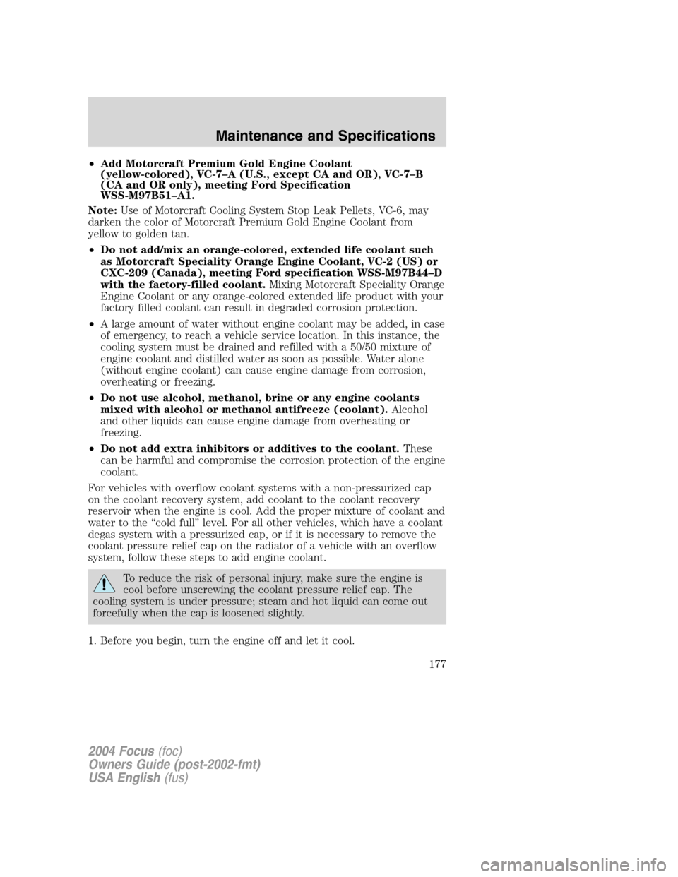 FORD FOCUS 2004 1.G Owners Manual •Add Motorcraft Premium Gold Engine Coolant
(yellow-colored), VC-7–A (U.S., except CA and OR), VC-7–B
(CA and OR only), meeting Ford Specification
WSS-M97B51–A1.
Note:Use of Motorcraft Cooling FORD FOCUS 2004 1.G Owners Manual •Add Motorcraft Premium Gold Engine Coolant
(yellow-colored), VC-7–A (U.S., except CA and OR), VC-7–B
(CA and OR only), meeting Ford Specification
WSS-M97B51–A1.
Note:Use of Motorcraft Cooling