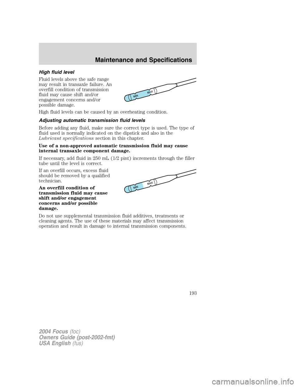 FORD FOCUS 2004 1.G Owners Manual High fluid level
Fluid levels above the safe range
may result in transaxle failure. An
overfill condition of transmission
fluid may cause shift and/or
engagement concerns and/or
possible damage.
High FORD FOCUS 2004 1.G Owners Manual High fluid level
Fluid levels above the safe range
may result in transaxle failure. An
overfill condition of transmission
fluid may cause shift and/or
engagement concerns and/or
possible damage.
High