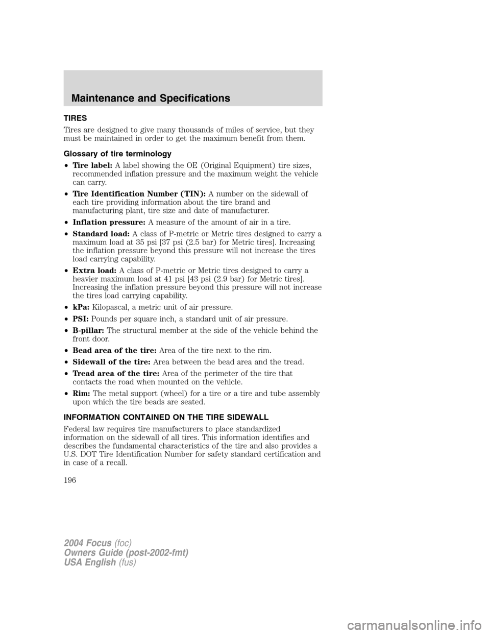 FORD FOCUS 2004 1.G Owners Manual TIRES
Tires are designed to give many thousands of miles of service, but they
must be maintained in order to get the maximum benefit from them.
Glossary of tire terminology
•Tire label:A label showi FORD FOCUS 2004 1.G Owners Manual TIRES
Tires are designed to give many thousands of miles of service, but they
must be maintained in order to get the maximum benefit from them.
Glossary of tire terminology
•Tire label:A label showi