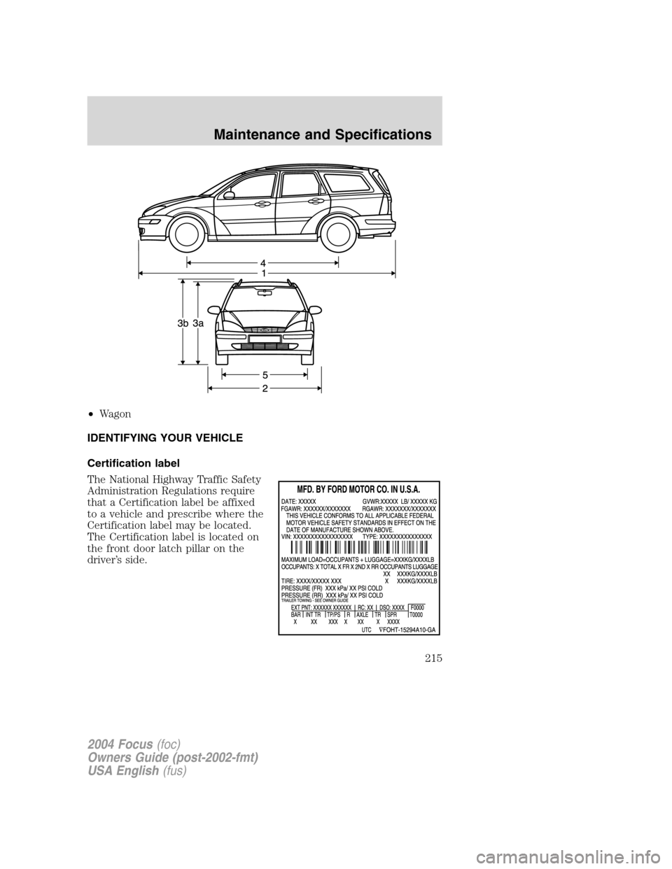 FORD FOCUS 2004 1.G Owners Manual •Wagon
IDENTIFYING YOUR VEHICLE
Certification label
The National Highway Traffic Safety
Administration Regulations require
that a Certification label be affixed
to a vehicle and prescribe where the
