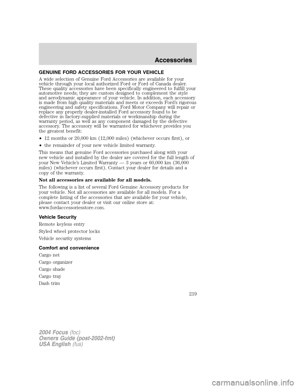 FORD FOCUS 2004 1.G Owners Manual GENUINE FORD ACCESSORIES FOR YOUR VEHICLE
A wide selection of Genuine Ford Accessories are available for your
vehicle through your local authorized Ford or Ford of Canada dealer.
These quality accesso FORD FOCUS 2004 1.G Owners Manual GENUINE FORD ACCESSORIES FOR YOUR VEHICLE
A wide selection of Genuine Ford Accessories are available for your
vehicle through your local authorized Ford or Ford of Canada dealer.
These quality accesso