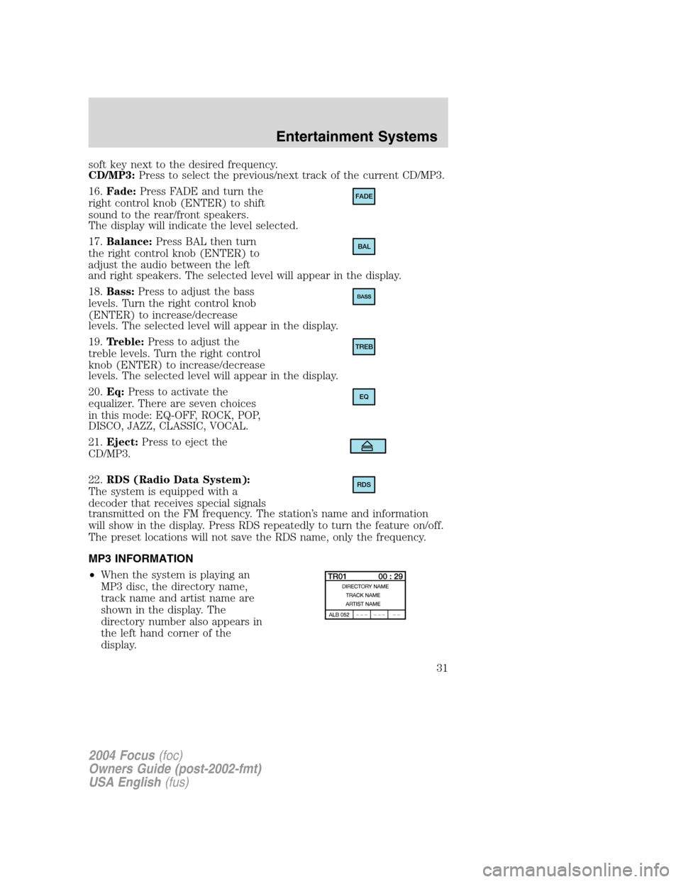 FORD FOCUS 2004 1.G Owners Manual soft key next to the desired frequency.
CD/MP3:Press to select the previous/next track of the current CD/MP3.
16. Fade: Press FADE and turn the
right control knob (ENTER) to shift
sound to the rear/fr FORD FOCUS 2004 1.G Owners Manual soft key next to the desired frequency.
CD/MP3:Press to select the previous/next track of the current CD/MP3.
16. Fade: Press FADE and turn the
right control knob (ENTER) to shift
sound to the rear/fr