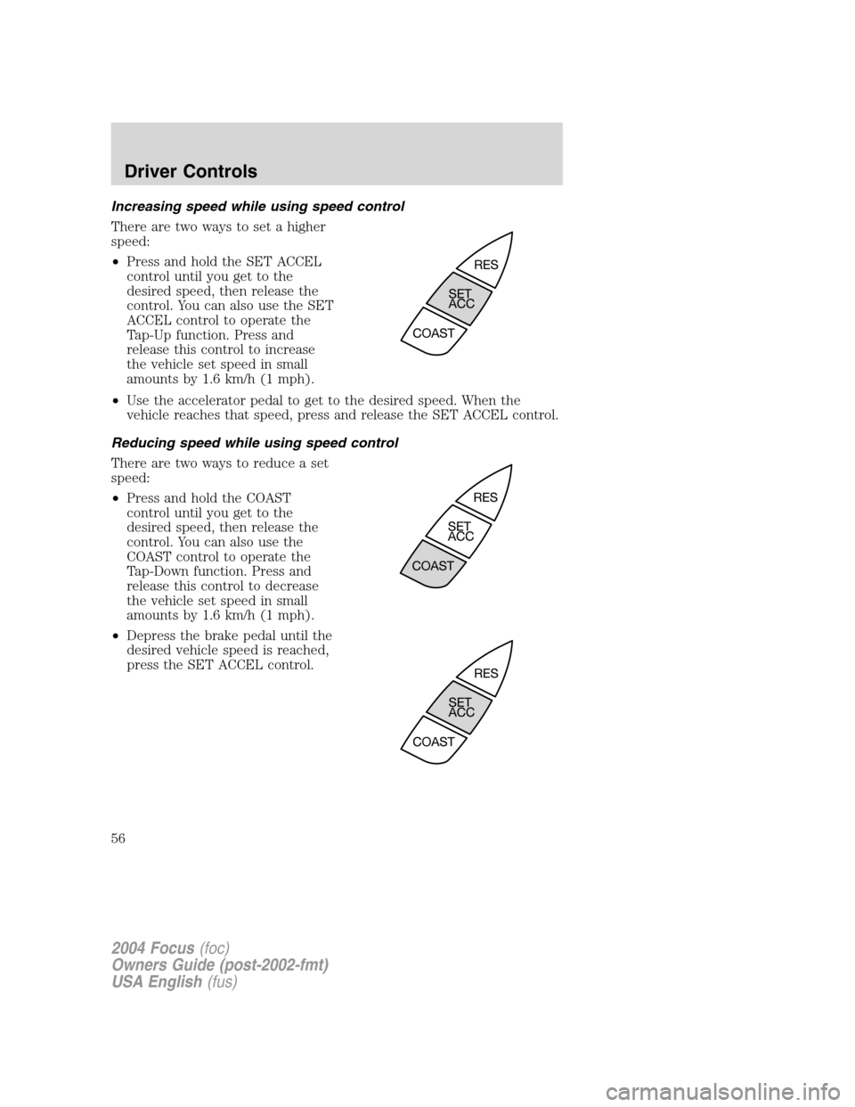 FORD FOCUS 2004 1.G Owners Manual Increasing speed while using speed control
There are two ways to set a higher
speed:
•Press and hold the SET ACCEL
control until you get to the
desired speed, then release the
control. You can also FORD FOCUS 2004 1.G Owners Manual Increasing speed while using speed control
There are two ways to set a higher
speed:
•Press and hold the SET ACCEL
control until you get to the
desired speed, then release the
control. You can also