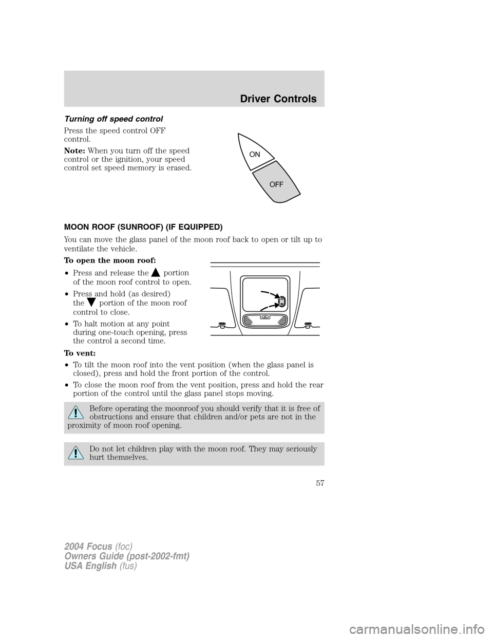 FORD FOCUS 2004 1.G Owners Manual Turning off speed control
Press the speed control OFF
control.
Note:When you turn off the speed
control or the ignition, your speed
control set speed memory is erased.
MOON ROOF (SUNROOF) (IF EQUIPPED FORD FOCUS 2004 1.G Owners Manual Turning off speed control
Press the speed control OFF
control.
Note:When you turn off the speed
control or the ignition, your speed
control set speed memory is erased.
MOON ROOF (SUNROOF) (IF EQUIPPED