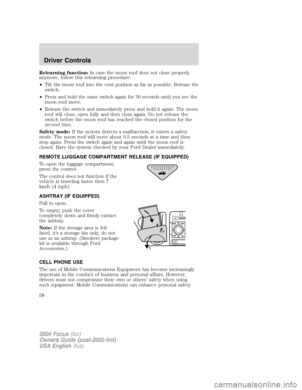 FORD FOCUS 2004 1.G Owners Manual Relearning function:In case the moon roof does not close properly
anymore, follow this relearning procedure.
•Tilt the moon roof into the vent position as far as possible. Release the
switch.
•Pre FORD FOCUS 2004 1.G Owners Manual Relearning function:In case the moon roof does not close properly
anymore, follow this relearning procedure.
•Tilt the moon roof into the vent position as far as possible. Release the
switch.
•Pre
