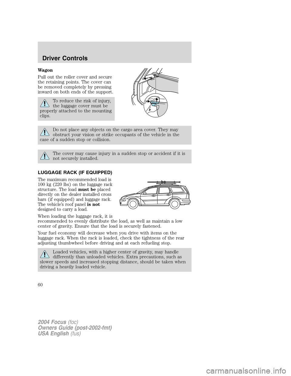 FORD FOCUS 2004 1.G Owners Manual Wagon
Pull out the roller cover and secure
the retaining points. The cover can
be removed completely by pressing
inward on both ends of the support.
To reduce the risk of injury,
the luggage cover mus FORD FOCUS 2004 1.G Owners Manual Wagon
Pull out the roller cover and secure
the retaining points. The cover can
be removed completely by pressing
inward on both ends of the support.
To reduce the risk of injury,
the luggage cover mus