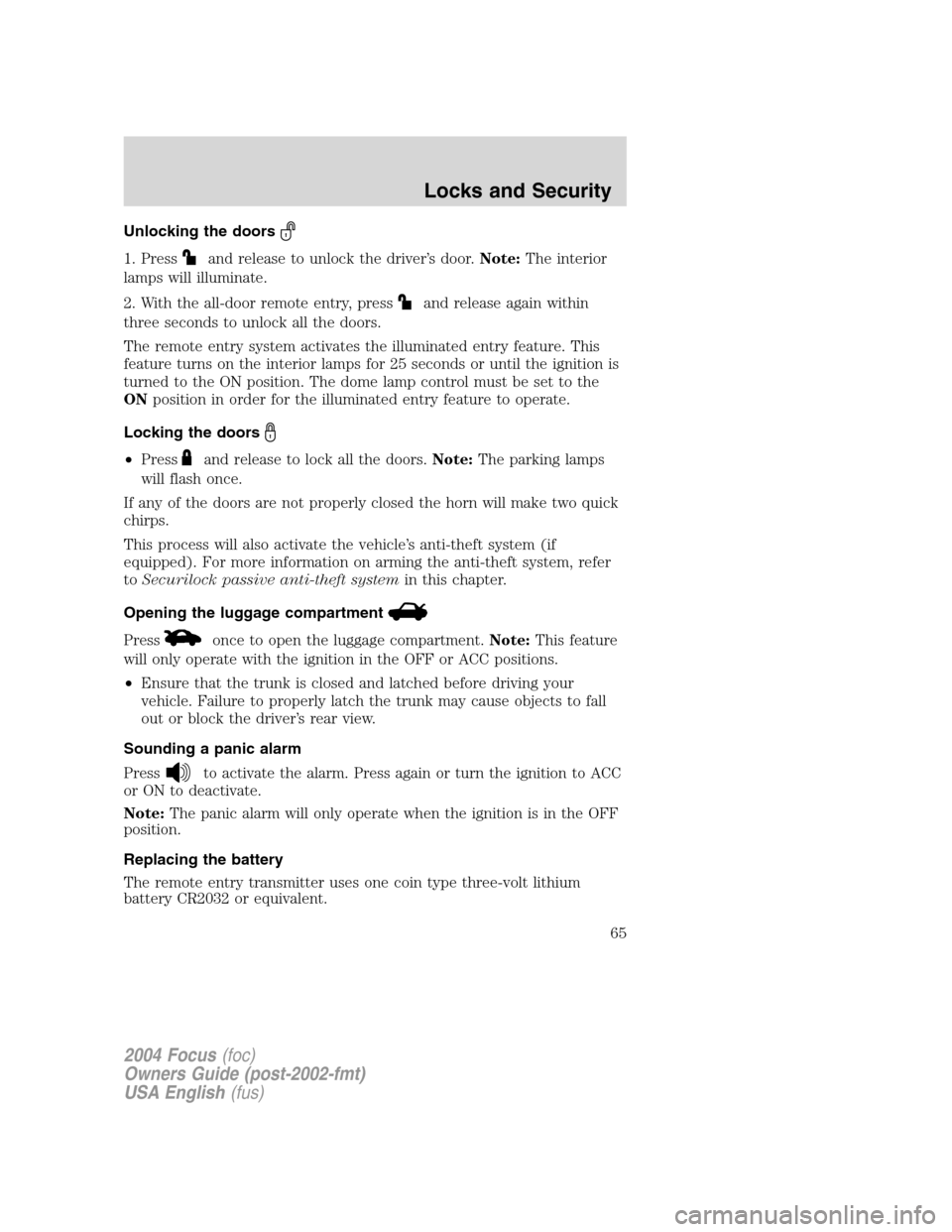 FORD FOCUS 2004 1.G Owners Manual Unlocking the doors
1. Pressand release to unlock the driver’s door.Note:The interior
lamps will illuminate.
2. With the all-door remote entry, press
and release again within
three seconds to unlock FORD FOCUS 2004 1.G Owners Manual Unlocking the doors
1. Pressand release to unlock the driver’s door.Note:The interior
lamps will illuminate.
2. With the all-door remote entry, press
and release again within
three seconds to unlock