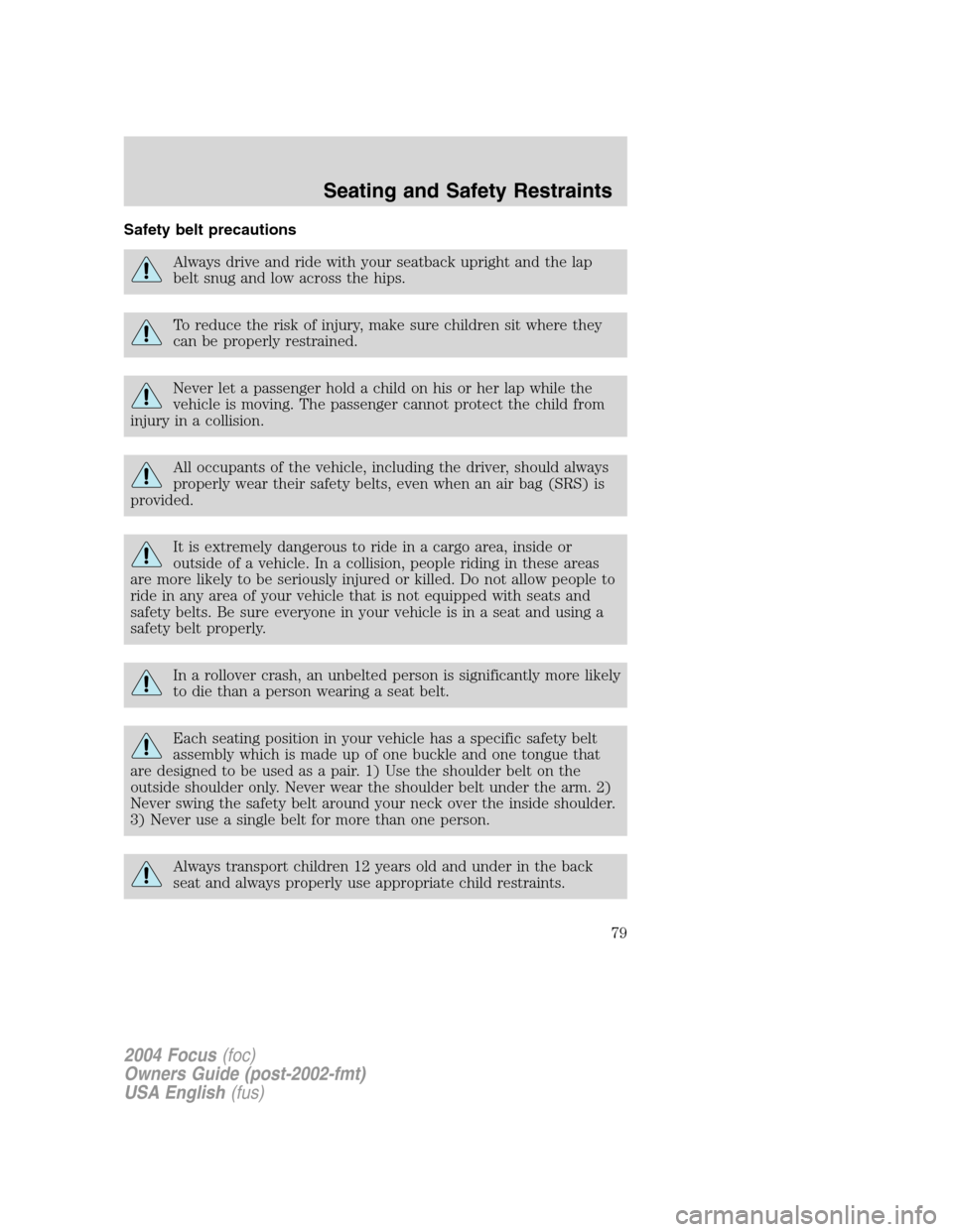 FORD FOCUS 2004 1.G Owners Manual Safety belt precautions
Always drive and ride with your seatback upright and the lap
belt snug and low across the hips.
To reduce the risk of injury, make sure children sit where they
can be properly 