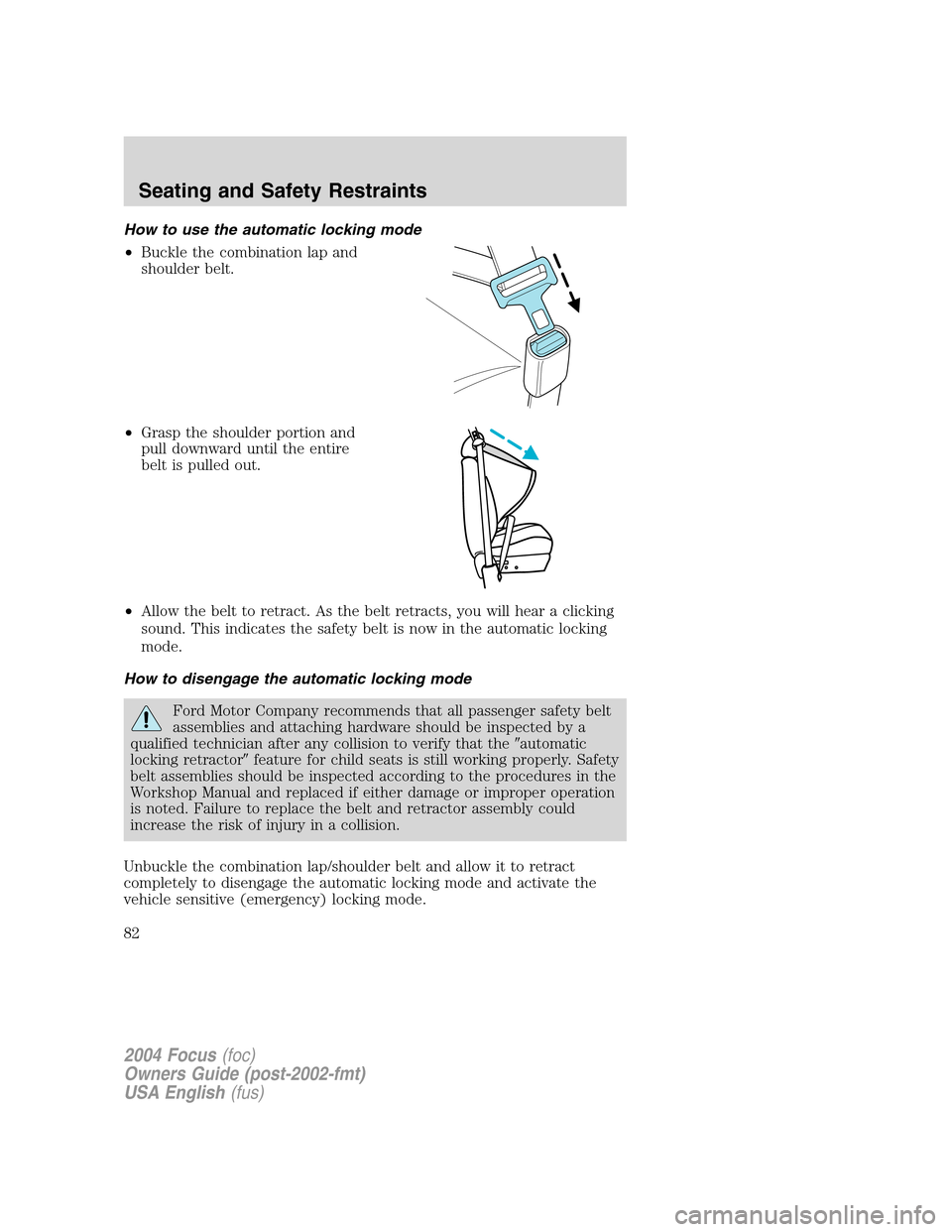 FORD FOCUS 2004 1.G Owners Manual How to use the automatic locking mode
•Buckle the combination lap and
shoulder belt.
•Grasp the shoulder portion and
pull downward until the entire
belt is pulled out.
•Allow the belt to retract FORD FOCUS 2004 1.G Owners Manual How to use the automatic locking mode
•Buckle the combination lap and
shoulder belt.
•Grasp the shoulder portion and
pull downward until the entire
belt is pulled out.
•Allow the belt to retract
