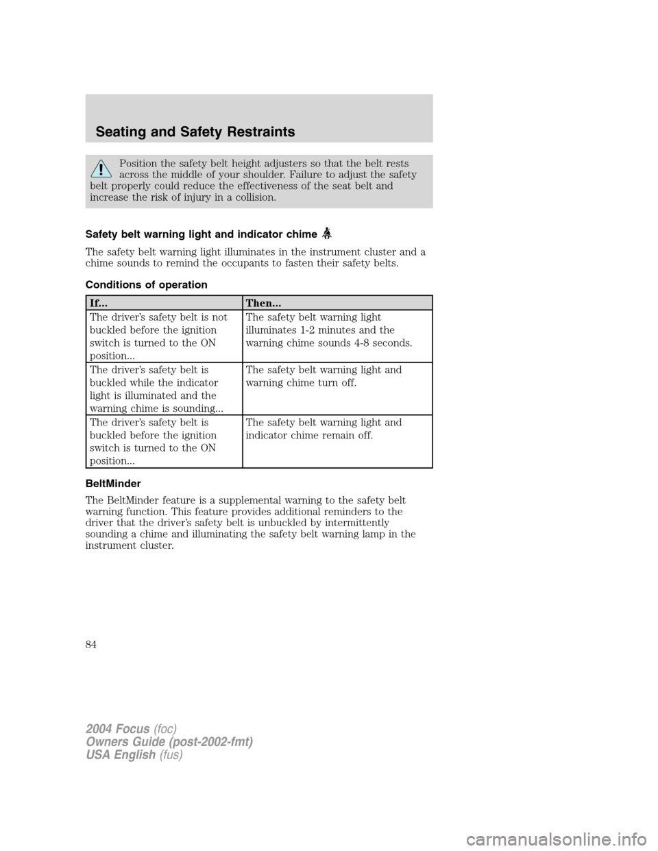 FORD FOCUS 2004 1.G Owners Manual Position the safety belt height adjusters so that the belt rests
across the middle of your shoulder. Failure to adjust the safety
belt properly could reduce the effectiveness of the seat belt and
incr FORD FOCUS 2004 1.G Owners Manual Position the safety belt height adjusters so that the belt rests
across the middle of your shoulder. Failure to adjust the safety
belt properly could reduce the effectiveness of the seat belt and
incr