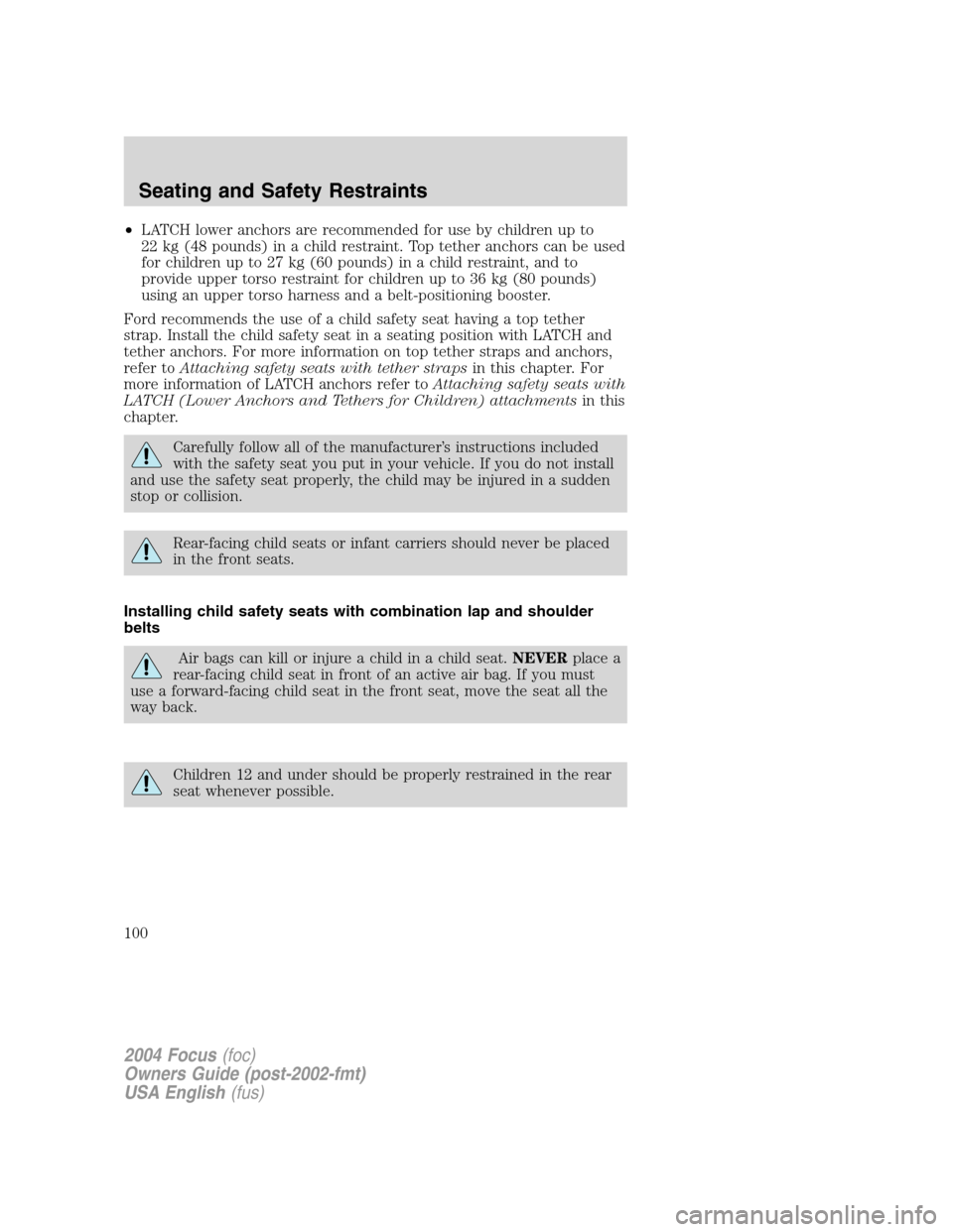 FORD FOCUS 2004 1.G Owners Manual •LATCH lower anchors are recommended for use by children up to
22 kg (48 pounds) in a child restraint. Top tether anchors can be used
for children up to 27 kg (60 pounds) in a child restraint, and t