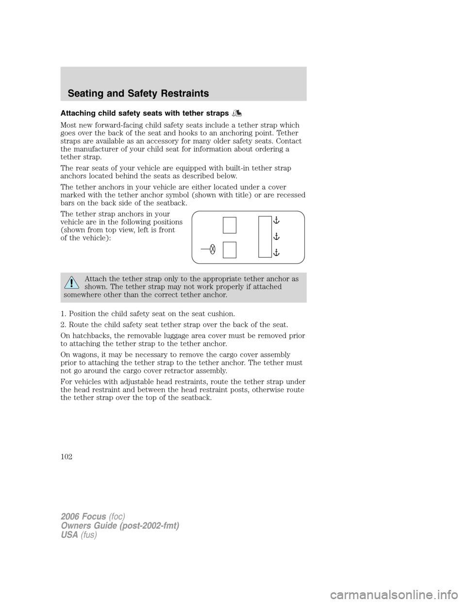 FORD FOCUS 2006 2.G Owners Manual Attaching child safety seats with tether straps
Most new forward-facing child safety seats include a tether strap which
goes over the back of the seat and hooks to an anchoring point. Tether
straps ar