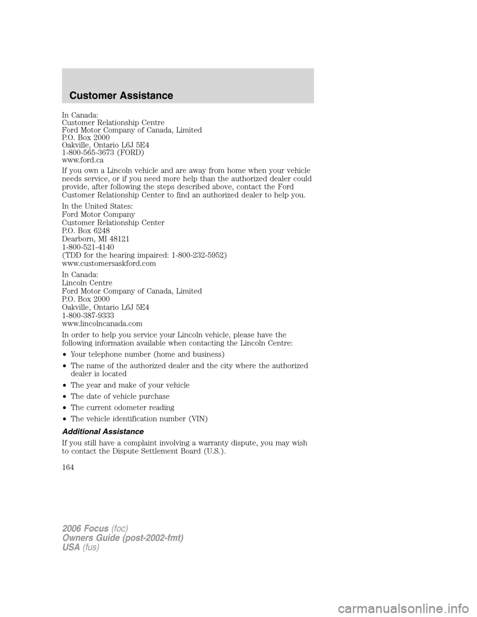 FORD FOCUS 2006 2.G Owners Manual In Canada:
Customer Relationship Centre
Ford Motor Company of Canada, Limited
P.O. Box 2000
Oakville, Ontario L6J 5E4
1-800-565-3673 (FORD)
www.ford.ca
If you own a Lincoln vehicle and are away from h