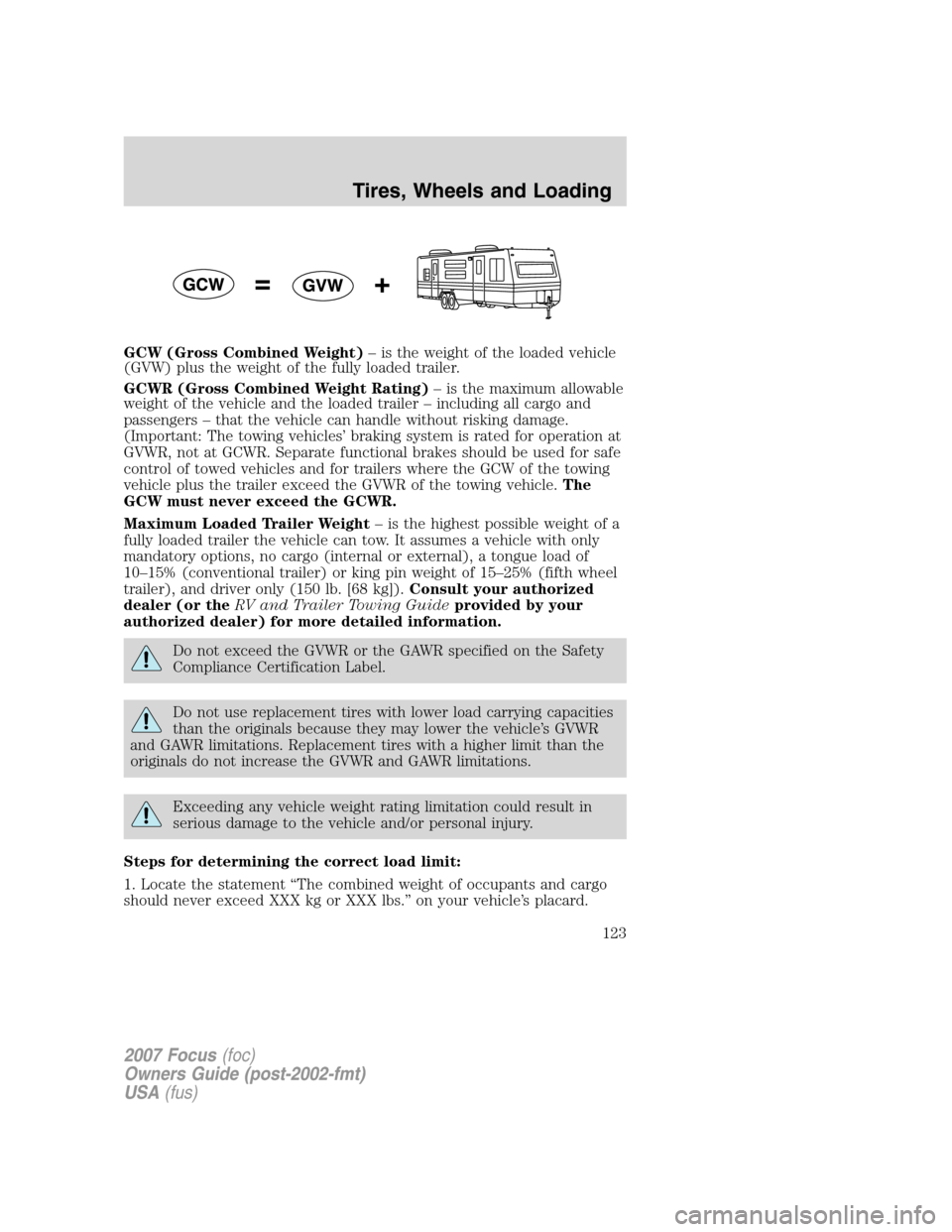 FORD FOCUS 2007 2.G Owners Manual GCW (Gross Combined Weight)– is the weight of the loaded vehicle
(GVW) plus the weight of the fully loaded trailer.
GCWR (Gross Combined Weight Rating)– is the maximum allowable
weight of the vehi