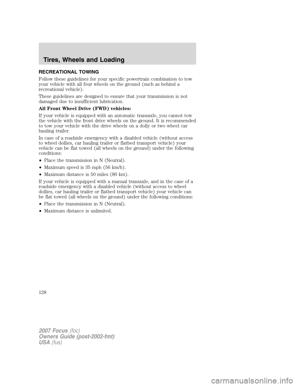 FORD FOCUS 2007 2.G Owners Manual RECREATIONAL TOWING
Follow these guidelines for your specific powertrain combination to tow
your vehicle with all four wheels on the ground (such as behind a
recreational vehicle).
These guidelines ar